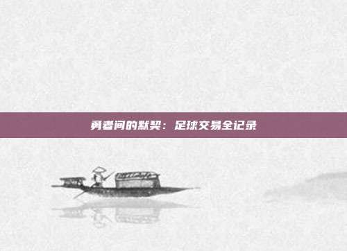勇者间的默契:足球交易全记录