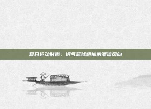 夏日运动时尚:透气篮球短裤的潮流风向