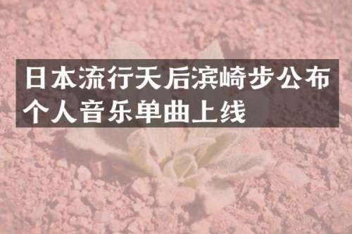 日本流行天后滨崎步公布个人音乐单曲上线