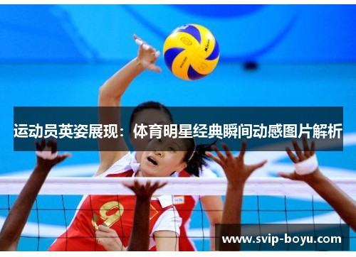 运动员英姿展现：体育明星经典瞬间动感图片解析