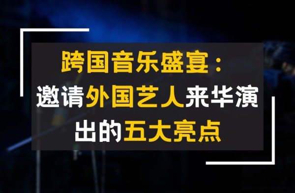 跨国音乐盛宴：邀请外国艺人来华演出的五大亮点
