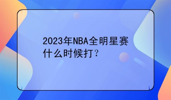 2023年NBA全明星赛什么时候打？