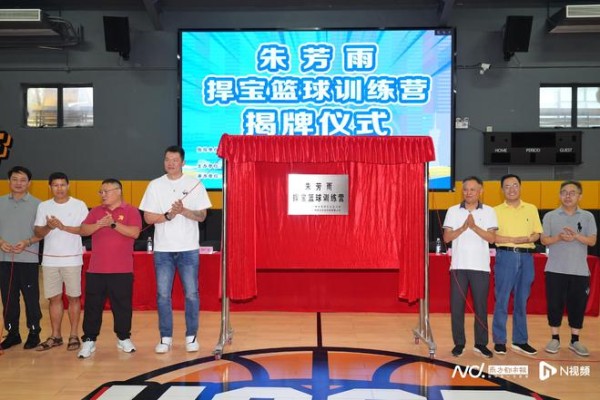 “朱芳雨捍宝篮球训练营”揭牌！每年面向全国选拔“篮苗”