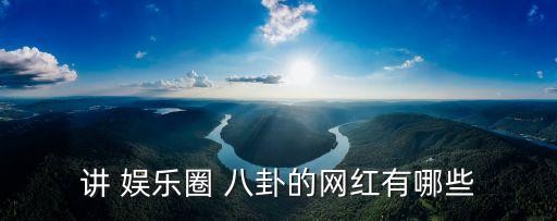 讲 娱乐圈 八卦的网红有哪些