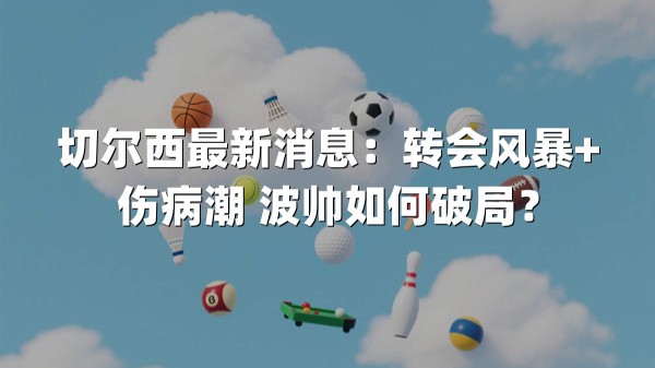 切尔西最新消息：转会风暴+伤病潮 波帅如何破局？