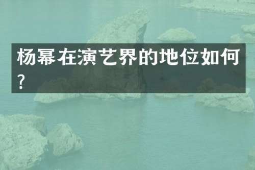 杨幂在演艺界的地位如何？
