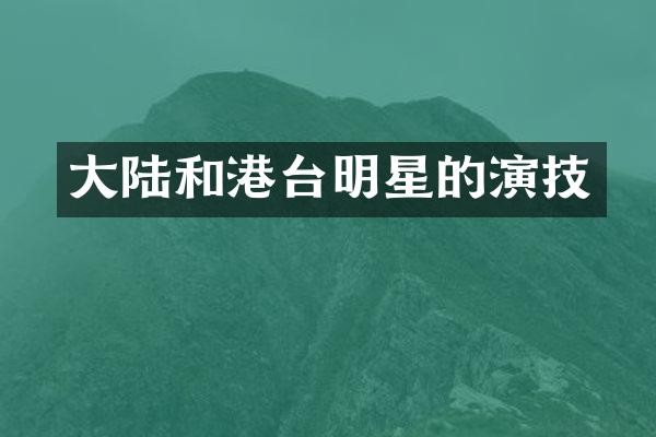 大陆和港台明星的演技