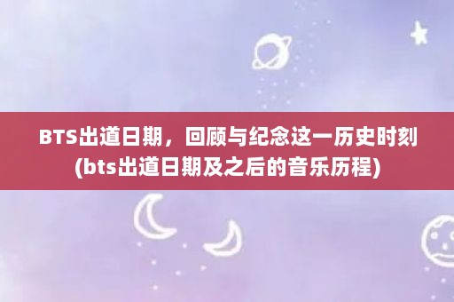 BTS出道日期，回顾与纪念这一历史时刻(bts出道日期及之后的音乐历程)