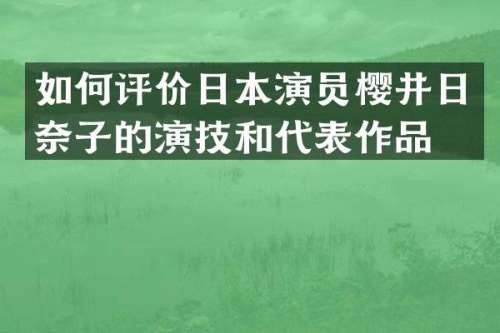 如何评价日本演员樱井日奈子的演技和代表作品？