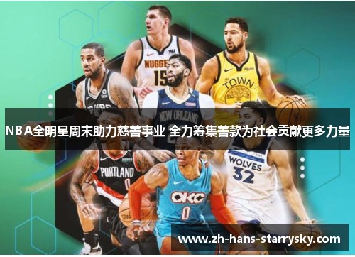NBA全明星周末助力慈善事业 全力筹集善款为社会贡献更多力量