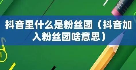 抖音粉丝团是什么 抖音粉丝团怎么加入