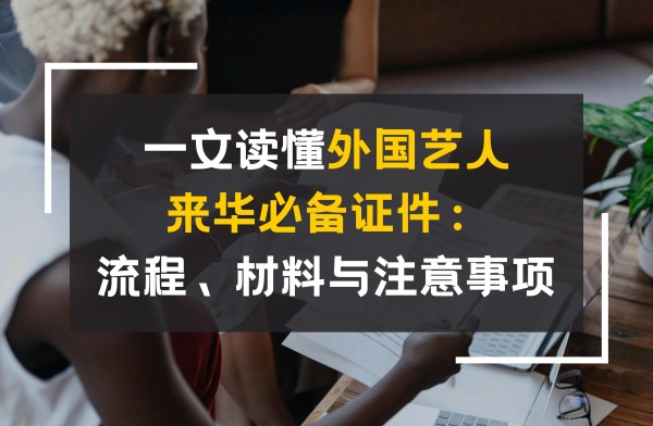 一文读懂外国艺人来华必备证件：流程、材料与注意事项