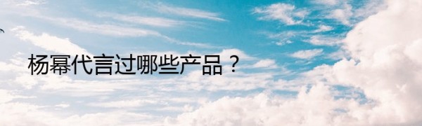 杨幂代言过哪些产品？