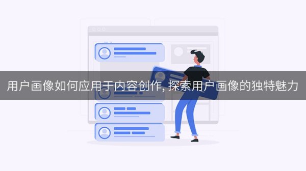用户画像如何应用于内容创作, 探索用户画像的独特魅力