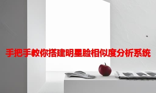 手把手教你搭建明星脸相似度分析系统