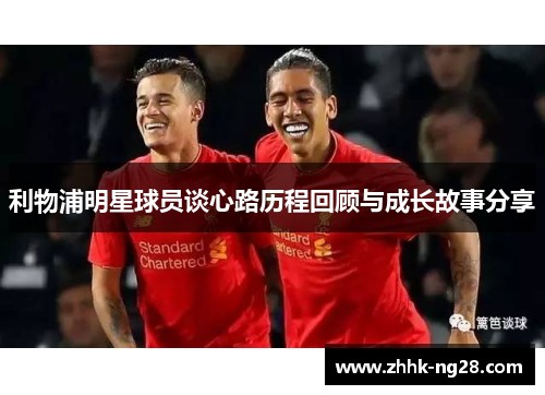 利物浦明星球员谈心路历程回顾与成长故事<a target=
