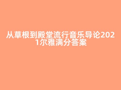 从草根到殿堂流行音乐导论2021尔雅满分答案