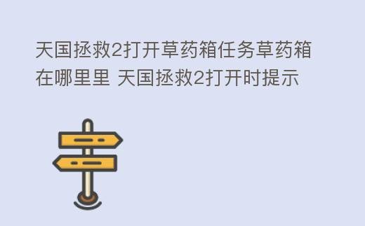 天国拯救2打开草药箱任务草药箱在哪里里 天国拯救2打开时提示
