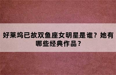 好莱坞已故双鱼座女明星是谁？她有哪些经典作品？✅
