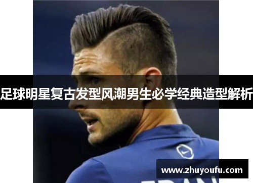 足球明星复古发型风潮男生必学经典造型解析