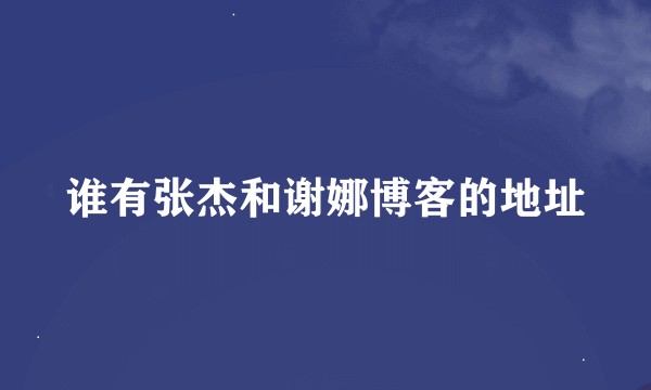 谁有张杰和谢娜博客的地址