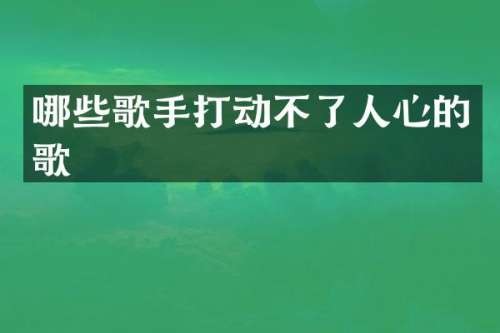 哪些歌手打动不了人心的歌