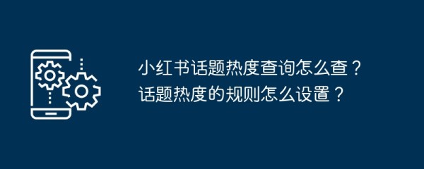 小红书话题热度查询怎么查？话题热度的规则怎么设置？