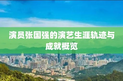 演员张国强的演艺生涯轨迹与成就概览