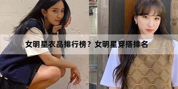 女明星衣品排行榜？女明星穿搭排名