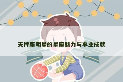 天秤座明星的星座魅力与事业成就