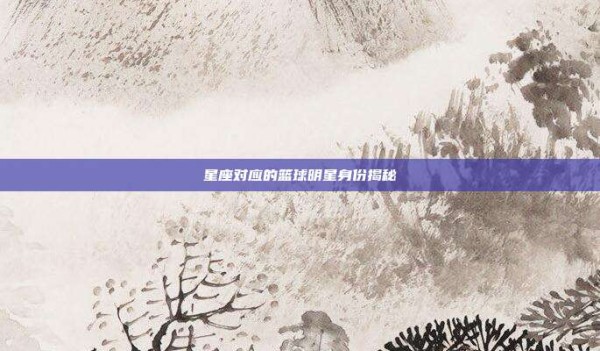 星座对应的篮球明星身份揭秘