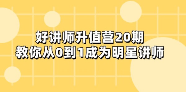 好讲师-升值营-第20期，教你从0到1成为明星讲师-小蜜蜂资源网