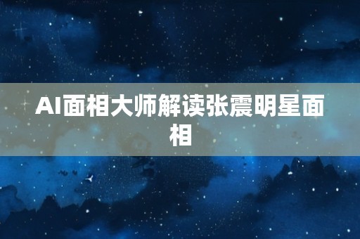 AI面相大师解读张震明星面相