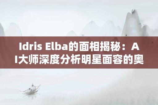 Idris Elba的面相揭秘：AI大师深度分析明星面容的奥秘