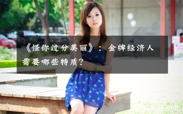 《怪你过分美丽》：金牌经济人需要哪些特质？文章配图