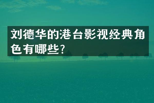 刘德华的港台影视经典角色有哪些？