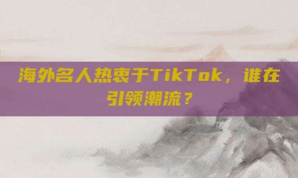 海外名人热衷于TikTok,谁在引领潮流?