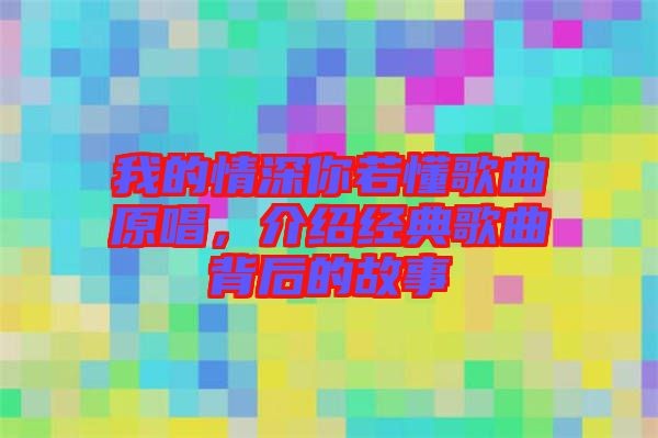 我的情深你若懂歌曲原唱，介绍经典歌曲背后的故事