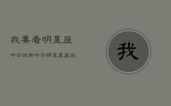 我要看明星座今日运势，今日明星星座运势查询 第1张
