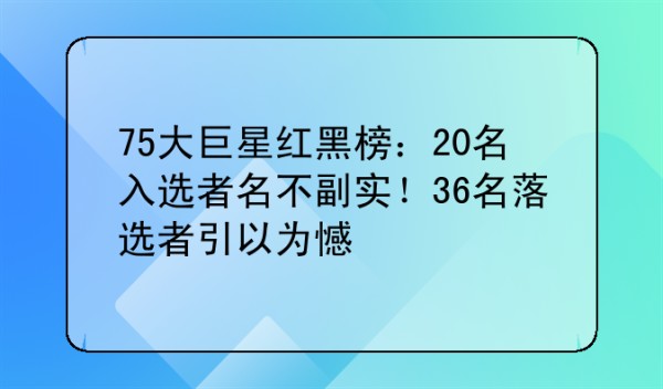 75大巨星红黑榜：20名入选者名不副实！36名落选者引以为憾