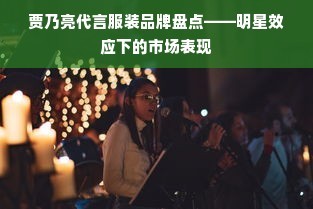贾乃亮代言服装品牌盘点——明星效应下的市场表现