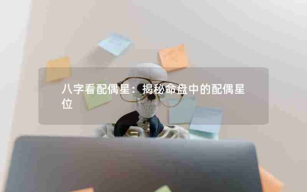 八字看配偶星：揭秘命盘中的配偶星位