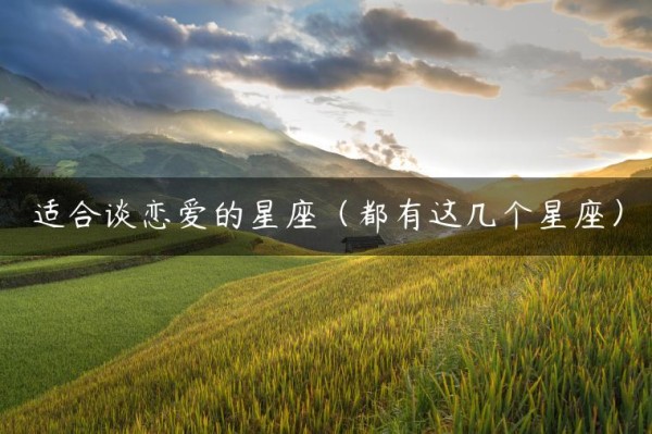 适合谈恋爱的星座（都有这几个星座）