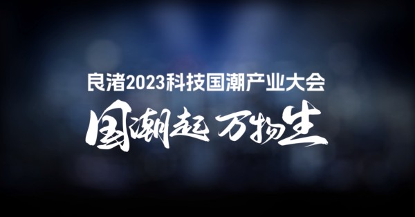 “国潮起·万物生——良渚2023科技国潮产业大会”,为中国品牌发声,共创科技国潮!