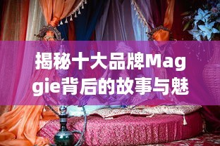 揭秘十大品牌Maggie背后的故事与魅力