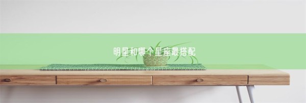 明星和哪个星座最搭配(图1)