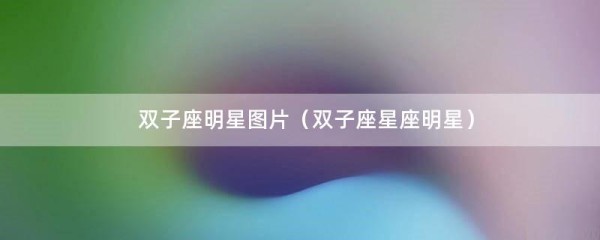 双子座明星图片（双子座星座明星）