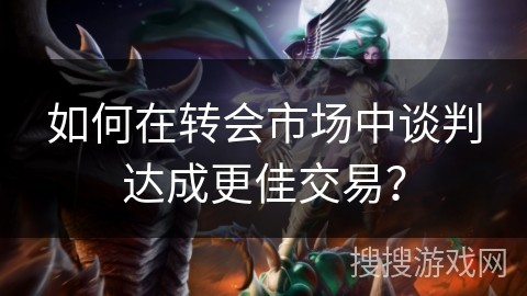 如何在转会市场中谈判达成更佳交易？