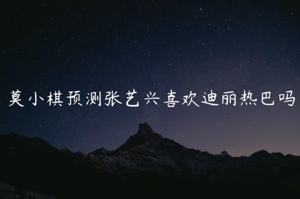 莫小棋预测张艺兴喜欢迪丽热巴吗，莫小棋预言张艺兴热巴会在一起吗