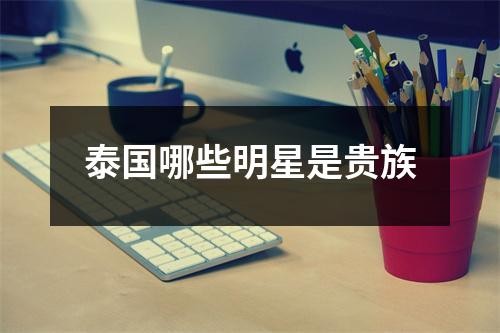 泰国哪些明星是贵族